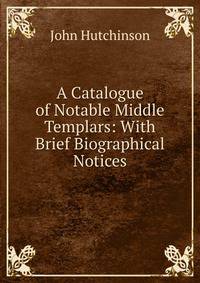 A Catalogue of Notable Middle Templars: With Brief Biographical Notices