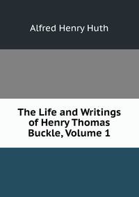 The Life and Writings of Henry Thomas Buckle, Volume 1