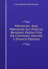 Memoires: Also Memoires Sur Mistriss Bendysh, Petite-Fille De Cromwell, Volume 2 (French Edition)