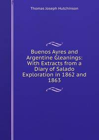 Buenos Ayres and Argentine Gleanings: With Extracts from a Diary of Salado Exploration in 1862 and 1863