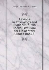 Lessons in Physiology and Hygiene: In Two Books, First Book for Elementary Grades, Book 1