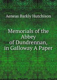 Memorials of the Abbey of Dundrennan, in Galloway A Paper.