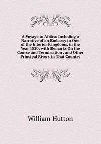 A Voyage to Africa: Including a Narrative of an Embassy to One of the Interior Kingdoms, in the Year 1820; with Remarks On the Course and Termination . and Other Principal Rivers in That Country