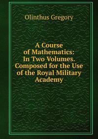 A Course of Mathematics: In Two Volumes. Composed for the Use of the Royal Military Academy