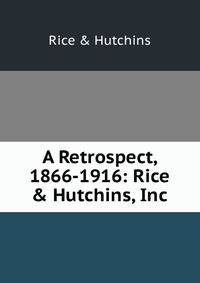 A Retrospect, 1866-1916: Rice &amp; Hutchins, Inc