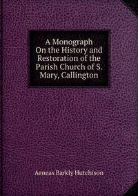 A Monograph On the History and Restoration of the Parish Church of S. Mary, Callington