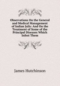 Observations On the General and Medical Management of Indian Jails: And On the Treatment of Some of the Principal Diseases Which Infest Them