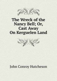 The Wreck of the Nancy Bell; Or, Cast Away On Kerguelen Land