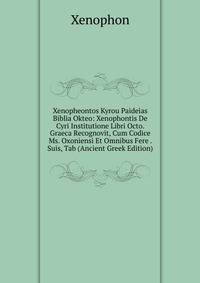 Xenopheontos Kyrou Paideias Biblia Okteo: Xenophontis De Cyri Institutione Libri Octo. Graeca Recognovit, Cum Codice Ms. Oxoniensi Et Omnibus Fere . Suis, Tab (Ancient Greek Edition)