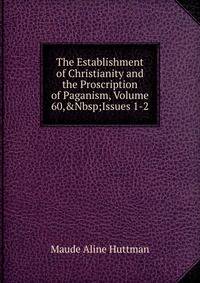 The Establishment of Christianity and the Proscription of Paganism, Volume 60,&amp;Nbsp;Issues 1-2