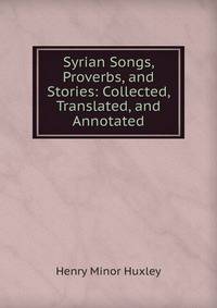 Syrian Songs, Proverbs, and Stories: Collected, Translated, and Annotated