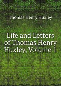 Life and Letters of Thomas Henry Huxley, Volume 1