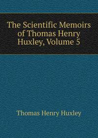 The Scientific Memoirs of Thomas Henry Huxley, Volume 5