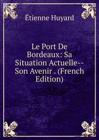 Le Port De Bordeaux: Sa Situation Actuelle--Son Avenir . (French Edition)