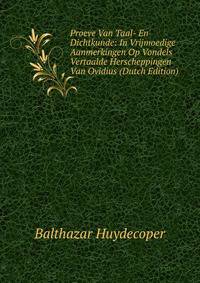 Proeve Van Taal- En Dichtkunde: In Vrijmoedige Aanmerkingen Op Vondels Vertaalde Herscheppingen Van Ovidius (Dutch Edition)