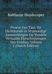 Proeve Van Taal- En Dichtkunde in Vrymoedige Aanmerkingen Op Vondels Vertaalde Herscheppingen Van Ovidius, Volume 2 (Dutch Edition)