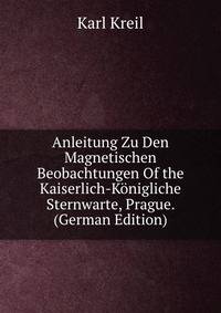 Anleitung Zu Den Magnetischen Beobachtungen Of the Kaiserlich-Konigliche Sternwarte, Prague. (German Edition)