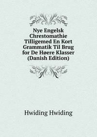 Nye Engelsk Chrestomathie Tilligemed En Kort Grammatik Til Brug for De Hoere Klasser (Danish Edition)
