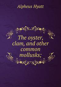 The oyster, clam, and other common mollusks;