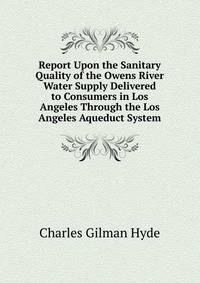 Report Upon the Sanitary Quality of the Owens River Water Supply Delivered to Consumers in Los Angeles Through the Los Angeles Aqueduct System