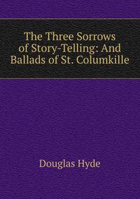 The Three Sorrows of Story-Telling: And Ballads of St. Columkille