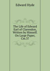 The Life of Edward Earl of Clarendon, Written by Himself. On Large Paper, Cm.37.