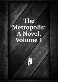 The Metropolis: A Novel, Volume 1