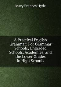 A Practical English Grammar: For Grammar Schools, Ungraded Schools, Academies, and the Lower Grades in High Schools