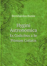 Hygini Astronomica. Ex Codicibus a Se Primum Collatis