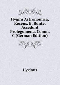 Hygini Astronomica, Recens. B. Bunte. Accedunt Prolegomena, Comm. &amp;C (German Edition)