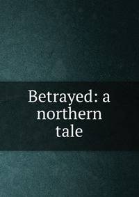 Betrayed: a northern tale