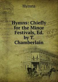 Hymns: Chiefly for the Minor Festivals, Ed. by T. Chamberlain