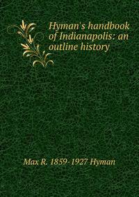 Hyman's handbook of Indianapolis: an outline history