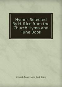 Hymns Selected By H. Rice from the Church Hymn and Tune Book