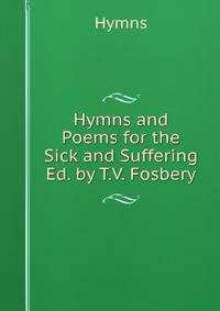 Hymns and Poems for the Sick and Suffering Ed. by T.V. Fosbery.