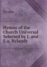 Hymns of the Church Universal Selected by J. and E.a. Rylands.