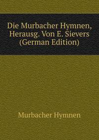 Die Murbacher Hymnen, Herausg. Von E. Sievers (German Edition)