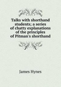 Talks with shorthand students; a series of chatty explanations of the principles of Pitman's shorthand