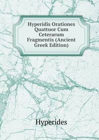 Hyperidis Orationes Quattuor Cum Ceterarum Fragmentis (Ancient Greek Edition)