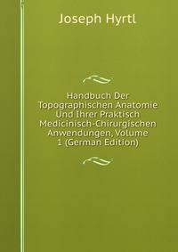 Handbuch Der Topographischen Anatomie Und Ihrer Praktisch Medicinisch-Chirurgischen Anwendungen, Volume 1 (German Edition)