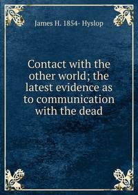 Contact with the other world; the latest evidence as to communication with the dead