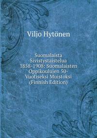 Suomalaista Sivistystaistelua 1858-1908: Suomalaisten Oppikoulujen 50-Vuotiseksi Muistoksi (Finnish Edition)
