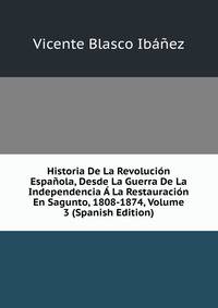 Historia De La Revolucion Espanola, Desde La Guerra De La Independencia A La Restauracion En Sagunto, 1808-1874, Volume 3 (Spanish Edition)