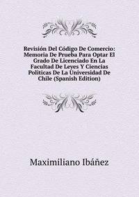 Revision Del Codigo De Comercio: Memoria De Prueba Para Optar El Grado De Licenciado En La Facultad De Leyes Y Ciencias Politicas De La Universidad De Chile (Spanish Edition)