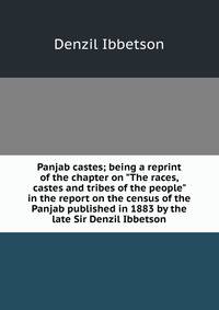 Panjab castes; being a reprint of the chapter on "The races, castes and tribes of the people" in the report on the census of the Panjab published in 1883 by the late Sir Denzil Ibbetson