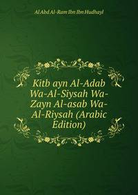 Kitb ayn Al-Adab Wa-Al-Siysah Wa-Zayn Al-asab Wa-Al-Riysah (Arabic Edition)