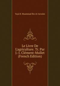 Le Livre De L'agriculture. Tr. Par J.-J. Cl?ment-Mullet (French Edition)