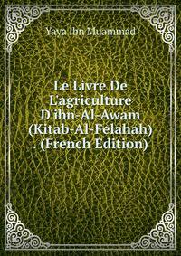Le Livre De L'agriculture D'ibn-Al-Awam (Kitab-Al-Felahah) . (French Edition)