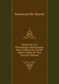 ?tude Sur Les Personnages Mentionnes Dans L'idjaza Du Cheikh Abd El-Q?dir El-F?sy (French Edition)