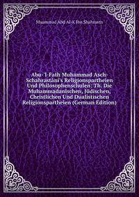 Abu-'l-Fath Muhammad Asch-Schahrast?ni's Religionspartheien Und Philosophenschulen: Th. Die Muhammadanischen, J?dischen, Christlichen Und Dualistischen Religionspartheien (German Edition)
